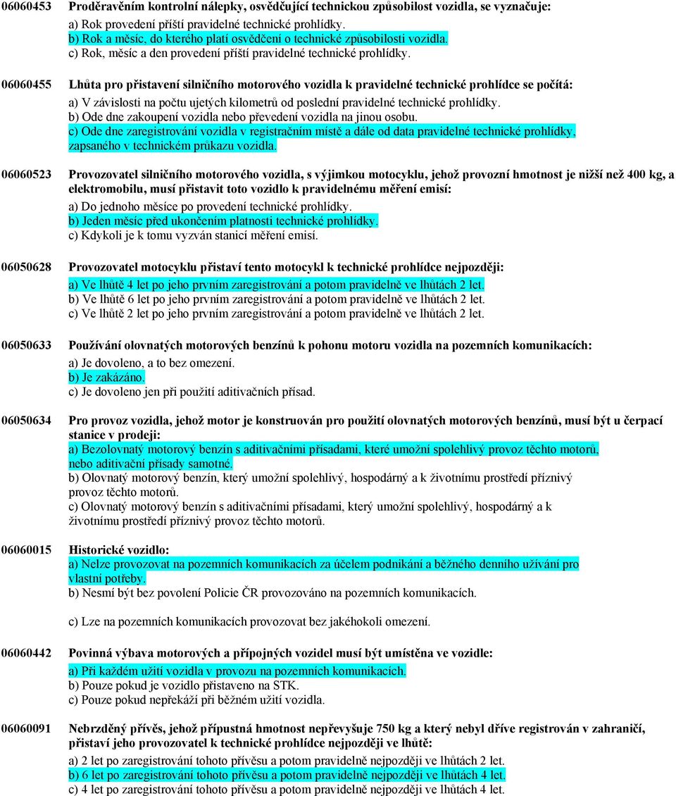 06060455 Lhůta pro přistavení silničního motorového vozidla k pravidelné technické prohlídce se počítá: a) V závislosti na počtu ujetých kilometrů od poslední pravidelné technické prohlídky.