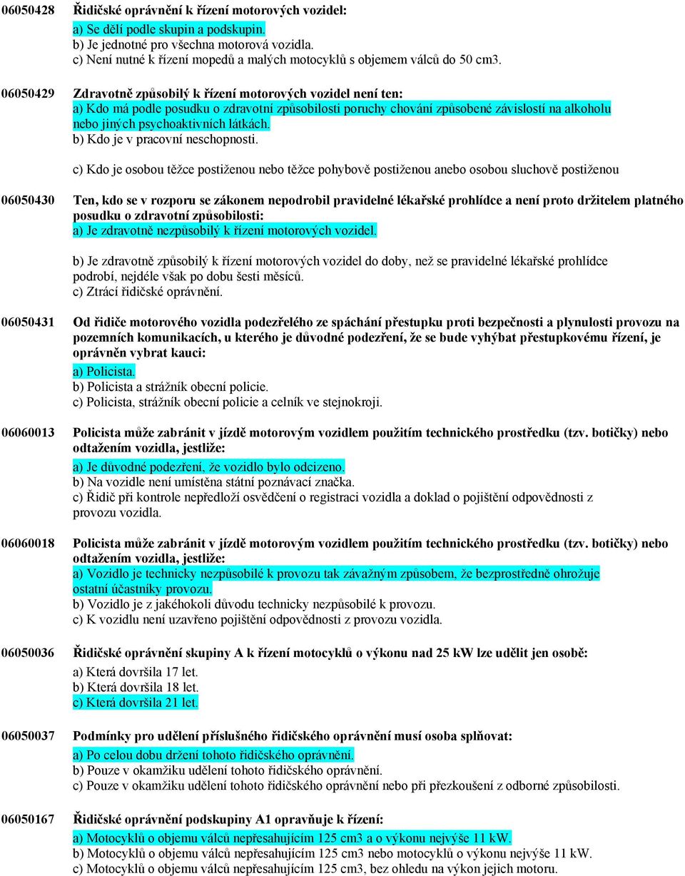 06050429 Zdravotně způsobilý k řízení motorových vozidel není ten: a) Kdo má podle posudku o zdravotní způsobilosti poruchy chování způsobené závislostí na alkoholu nebo jiných psychoaktivních