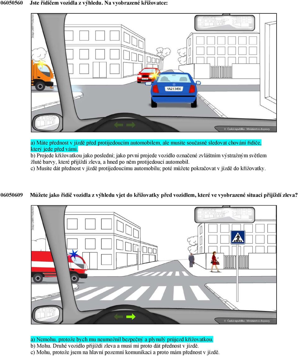 c) Musíte dát přednost v jízdě protijedoucímu automobilu; poté můžete pokračovat v jízdě do křižovatky.