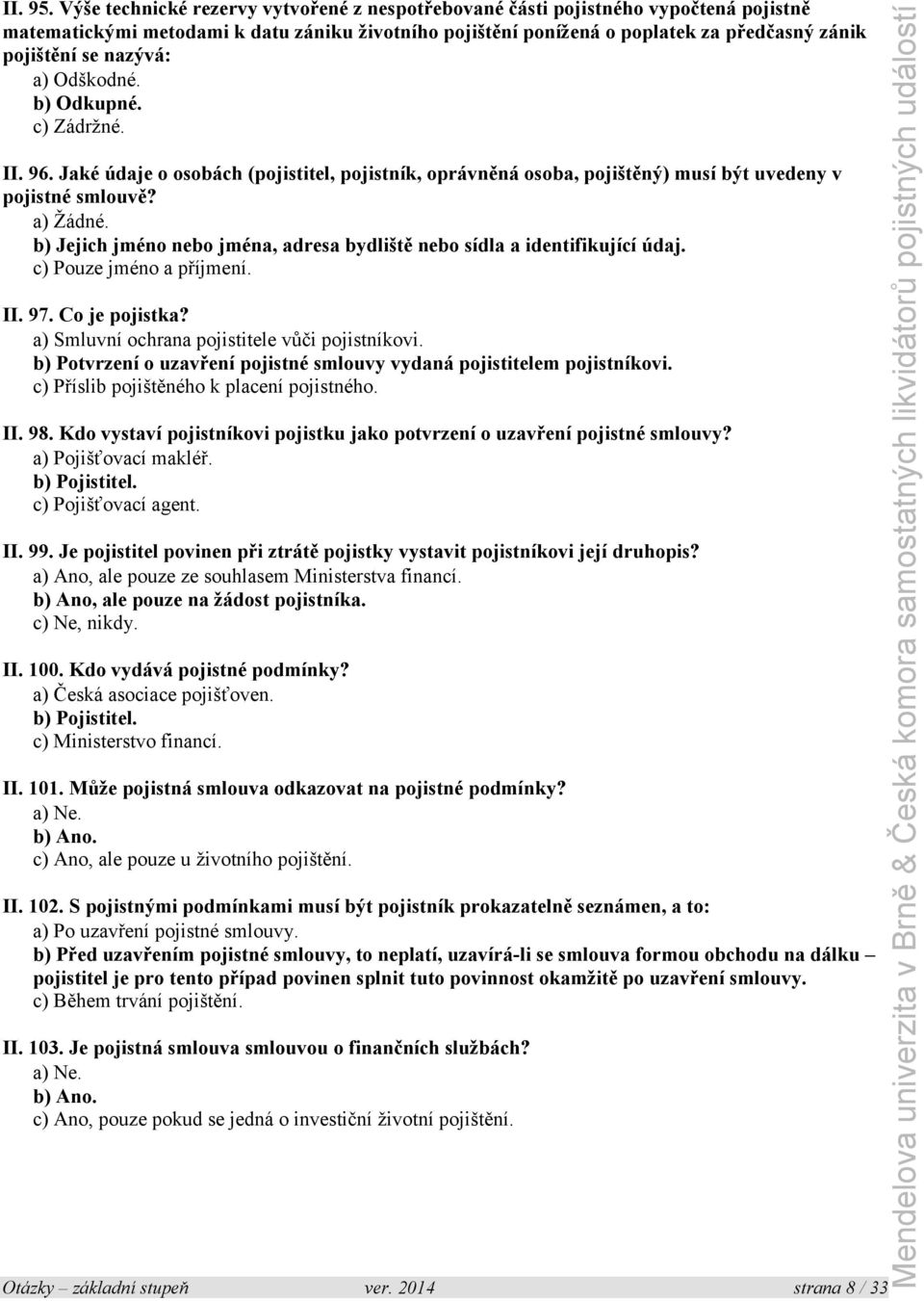 nazývá: a) Odškodné. b) Odkupné. c) Zádržné. II. 96. Jaké údaje o osobách (pojistitel, pojistník, oprávněná osoba, pojištěný) musí být uvedeny v pojistné smlouvě? a) Žádné.