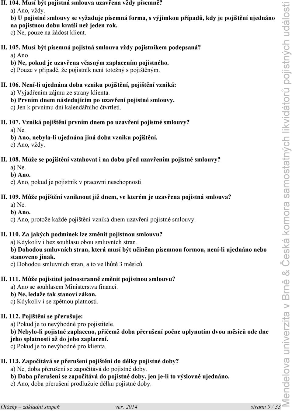 Musí být písemná pojistná smlouva vždy pojistníkem podepsaná? a) Ano b) Ne, pokud je uzavřena včasným zaplacením pojistného. c) Pouze v případě, že pojistník není totožný s pojištěným. II. 106.