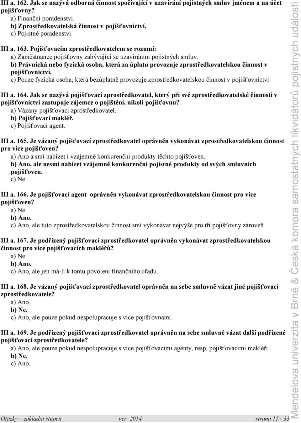 b) Právnická nebo fyzická osoba, která za úplatu provozuje zprostředkovatelskou činnost v pojišťovnictví.