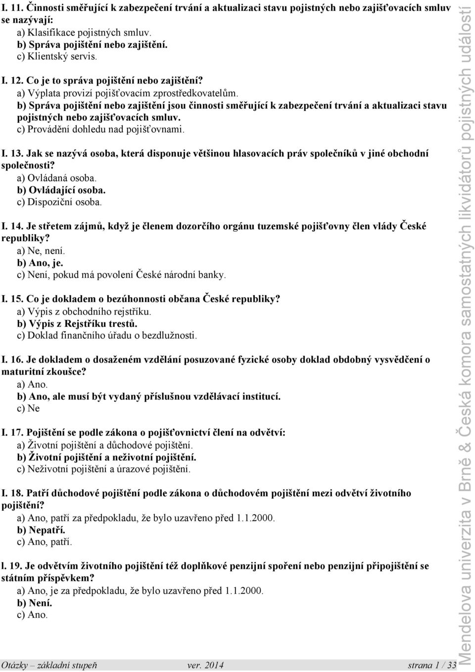 b) Správa pojištění nebo zajištění jsou činnosti směřující k zabezpečení trvání a aktualizaci stavu pojistných nebo zajišťovacích smluv. c) Provádění dohledu nad pojišťovnami. I. 13.