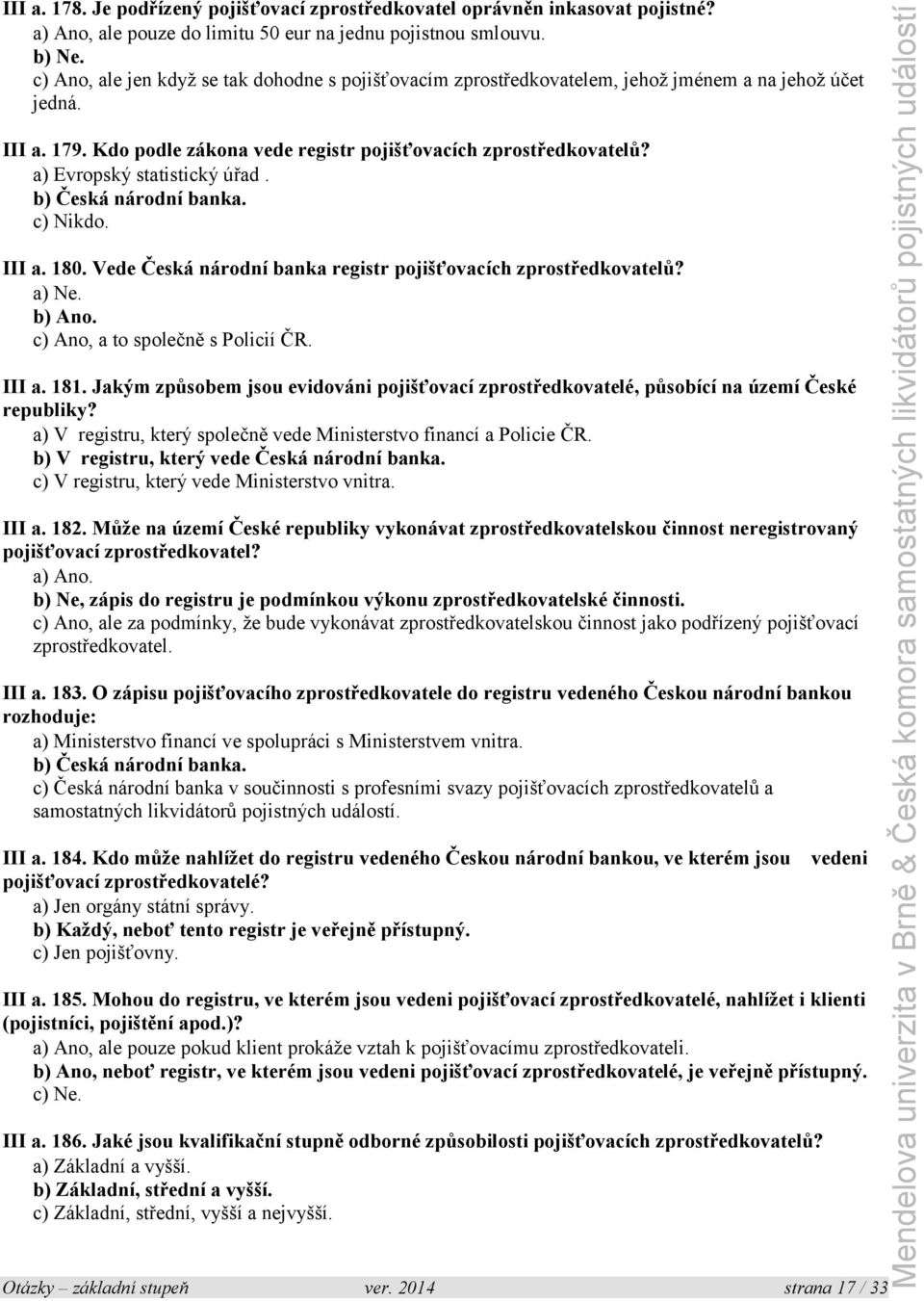 a) Evropský statistický úřad. b) Česká národní banka. c) Nikdo. III a. 180. Vede Česká národní banka registr pojišťovacích zprostředkovatelů? c) Ano, a to společně s Policií ČR. III a. 181.