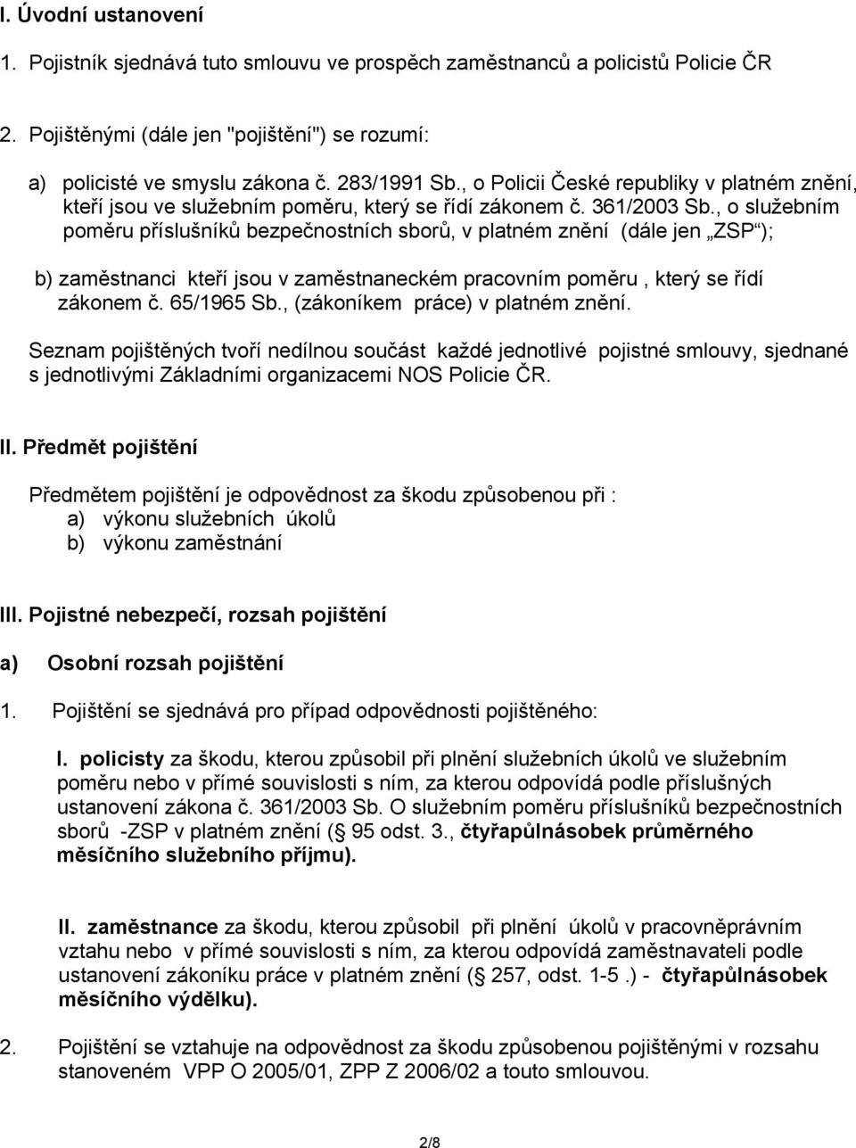 , o služebním poměru příslušníků bezpečnostních sborů, v platném znění (dále jen ZSP ); b) zaměstnanci kteří jsou v zaměstnaneckém pracovním poměru, který se řídí zákonem č. 65/1965 Sb.