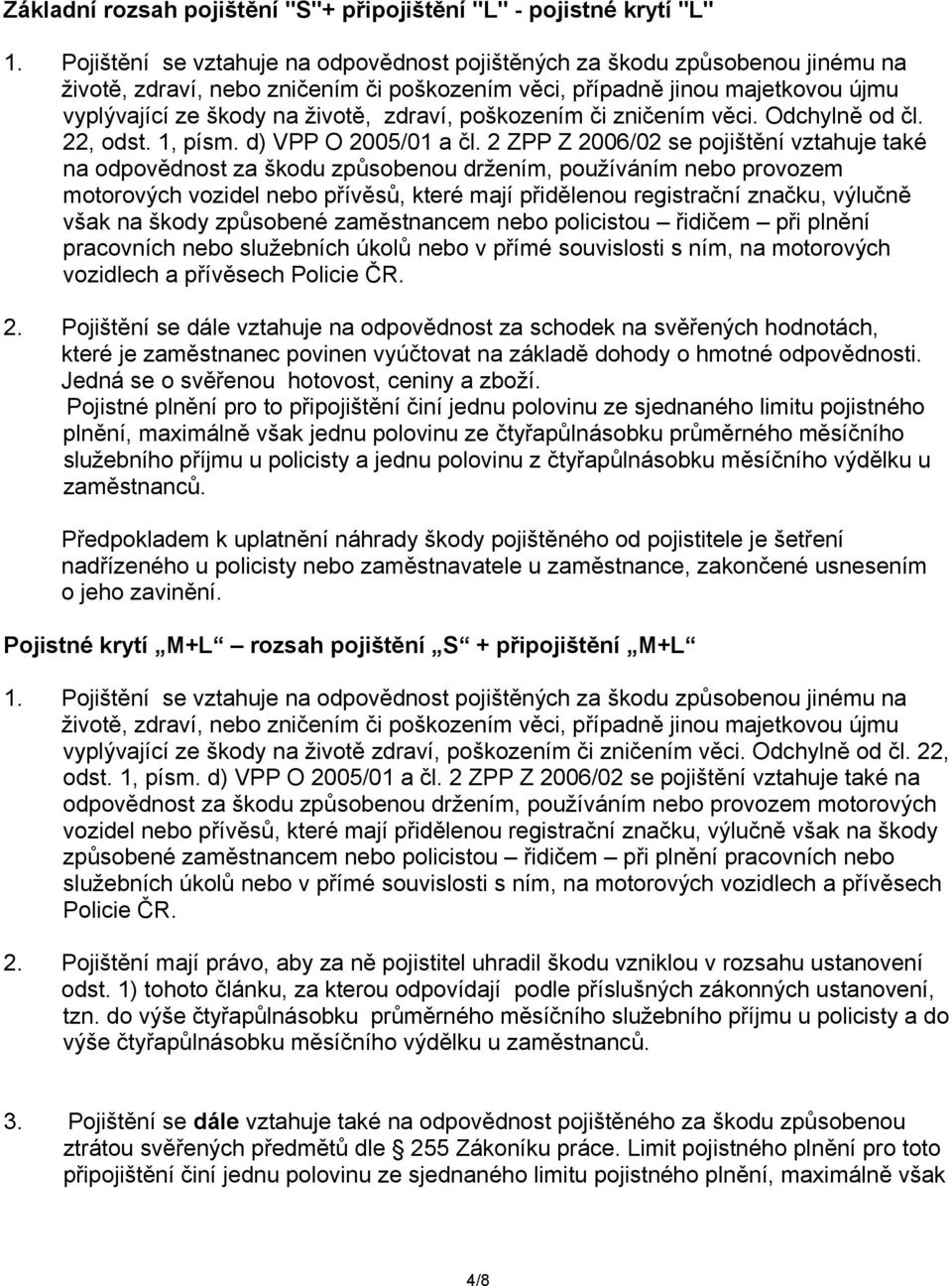 poškozením či zničením věci. Odchylně od čl. 22, odst. 1, písm. d) VPP O 2005/01 a čl.