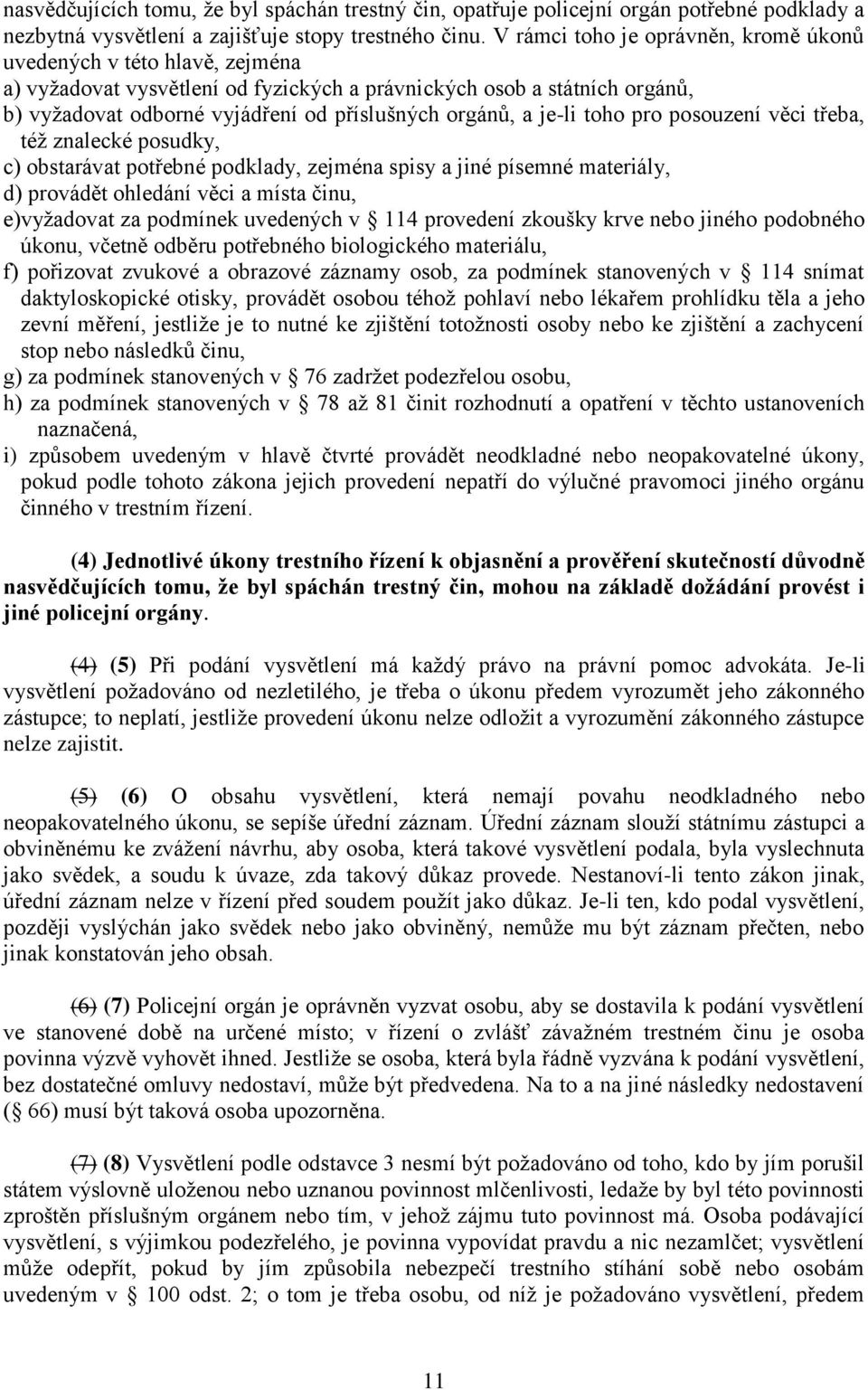 a je-li toho pro posouzení věci třeba, též znalecké posudky, c) obstarávat potřebné podklady, zejména spisy a jiné písemné materiály, d) provádět ohledání věci a místa činu, e)vyžadovat za podmínek