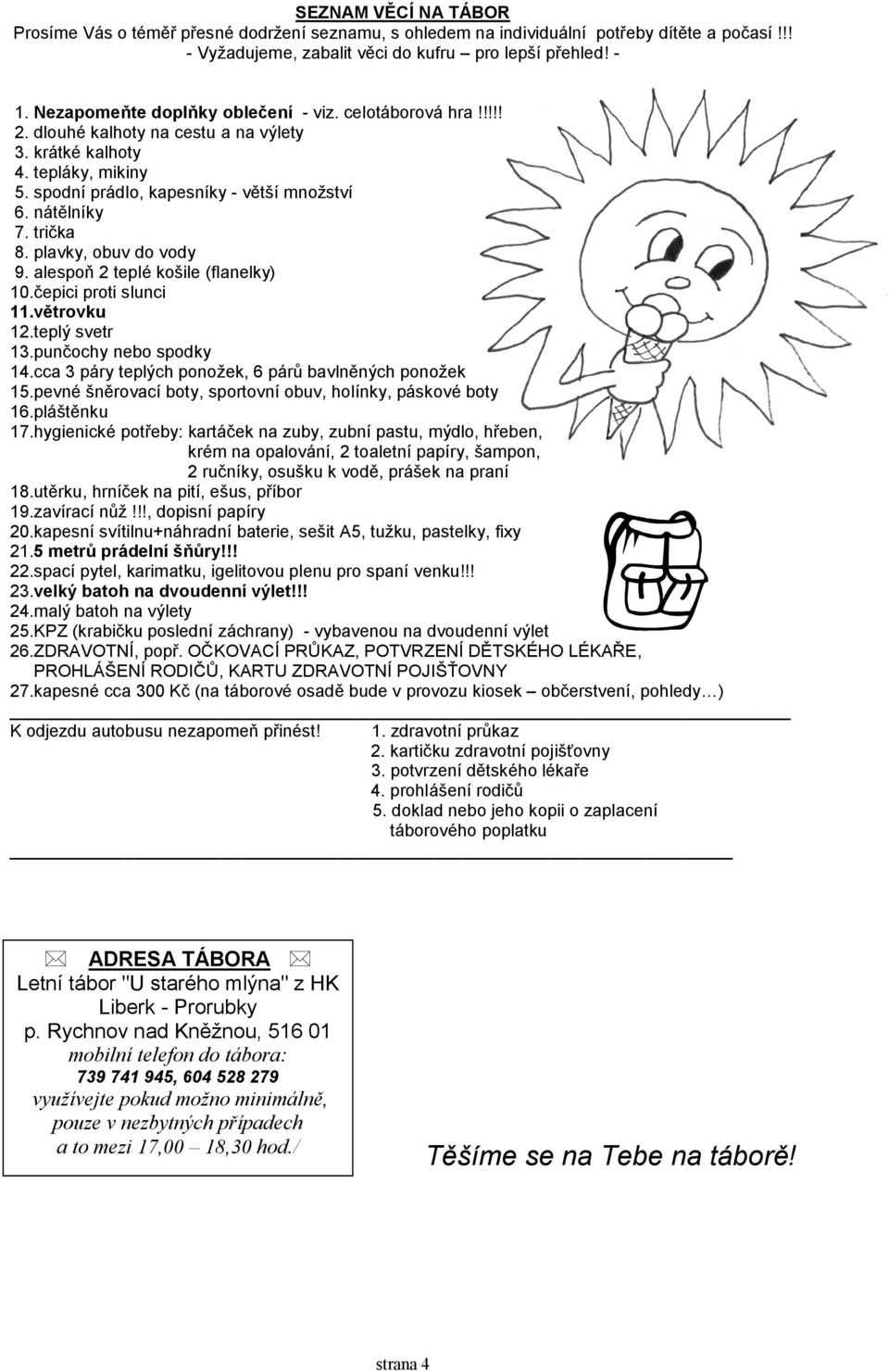 trička 8. plavky, obuv do vody 9. alespoň 2 teplé košile (flanelky) 10.čepici proti slunci 11.větrovku 12.teplý svetr 13.punčochy nebo spodky 14.