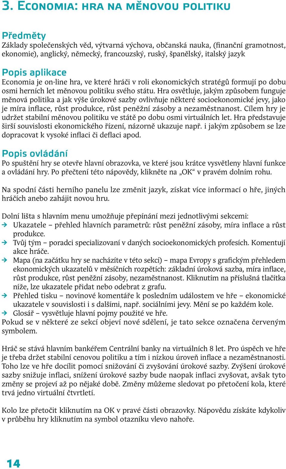 Hra osvětluje, jakým způsobem funguje měnová politika a jak výše úrokové sazby ovlivňuje některé socioekonomické jevy, jako je míra inflace, růst produkce, růst peněžní zásoby a nezaměstnanost.