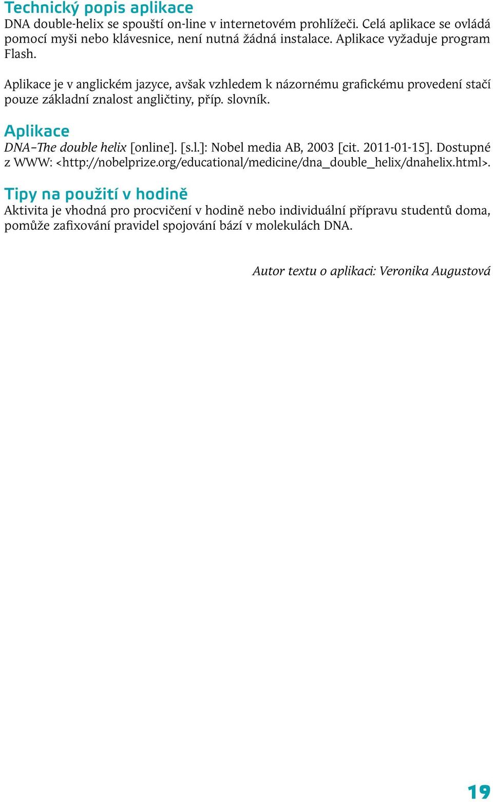 Aplikace DNA The double helix [online]. [s.l.]: Nobel media AB, 2003 [cit. 2011-01-15]. Dostupné z WWW: <http://nobelprize.org/educational/medicine/dna_double_helix/dnahelix.html>.