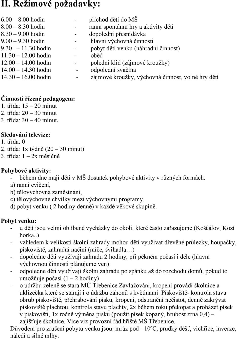 00 hodin - zájmové kroužky, výchovná činnost, volné hry dětí Činnosti řízené pedagogem: 1. třída: 15 20 minut 2. třída: 20 30 minut 3. třída: 30 40 minut. Sledování televize: 1. třída: 0 2.