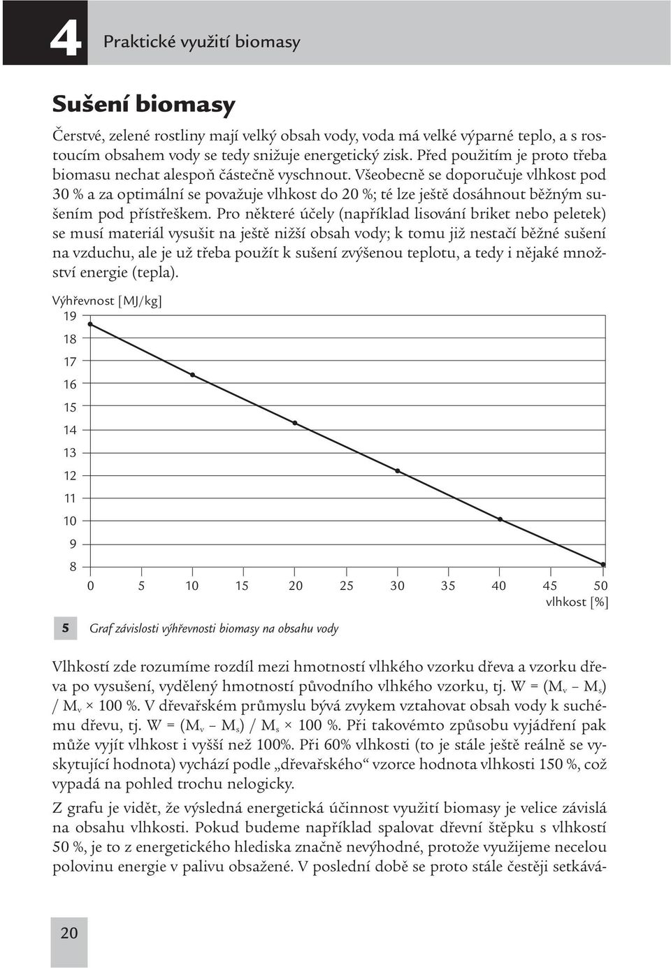 Všeobecně se doporučuje vlhkost pod 30 % a za optimální se považuje vlhkost do 20 %; té lze ještě dosáhnout běžným sušením pod přístřeškem.