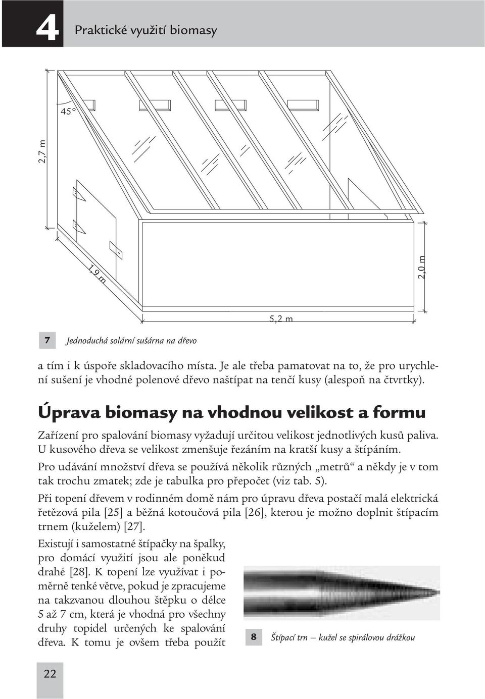 Úprava biomasy na vhodnou velikost a formu Zařízení pro spalování biomasy vyžadují určitou velikost jednotlivých kusů paliva. U kusového dřeva se velikost zmenšuje řezáním na kratší kusy a štípáním.