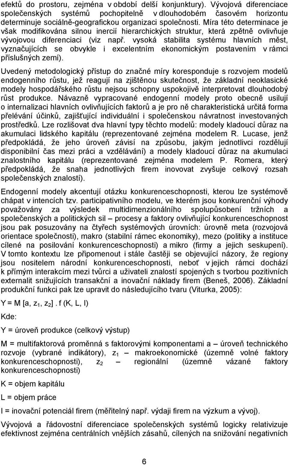 Míra této determinace je však modifikována silnou inercií hierarchických struktur, která zpětně ovlivňuje vývojovou diferenciaci (viz např.