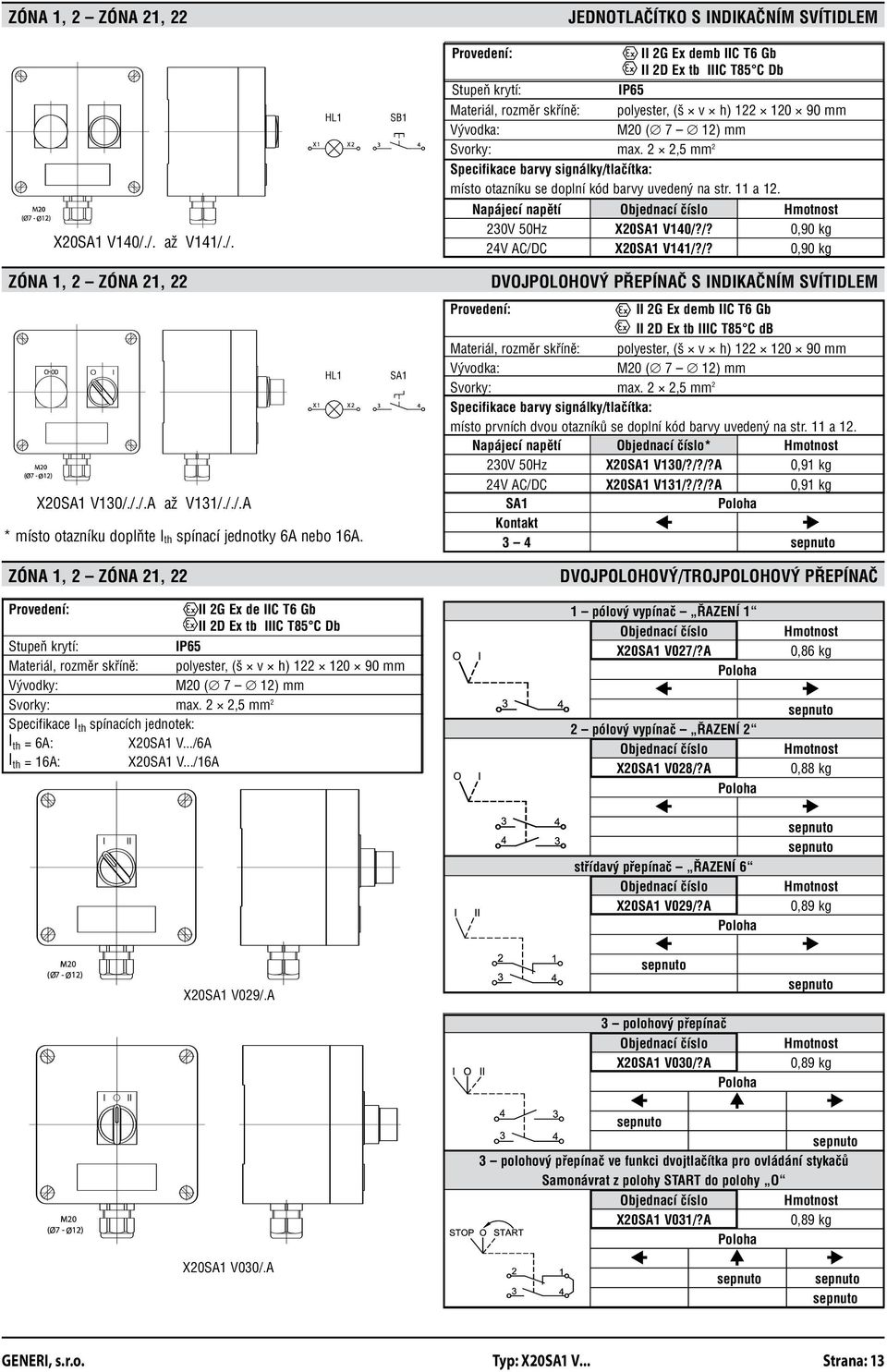 Napájecí napětí 230V 50Hz 24V AC/DC Objednací O číslo X20SA1 V140/?/? X20SA1 V141/?/? Hmotnost 0,90 kg 0,90 kg ZÓNA 1, 2 ZÓNA 21, 22 X20SA1 V130/././.A až V131/././.A * místo otazníku doplňte I th spínací jednotky 6A nebo 16A.