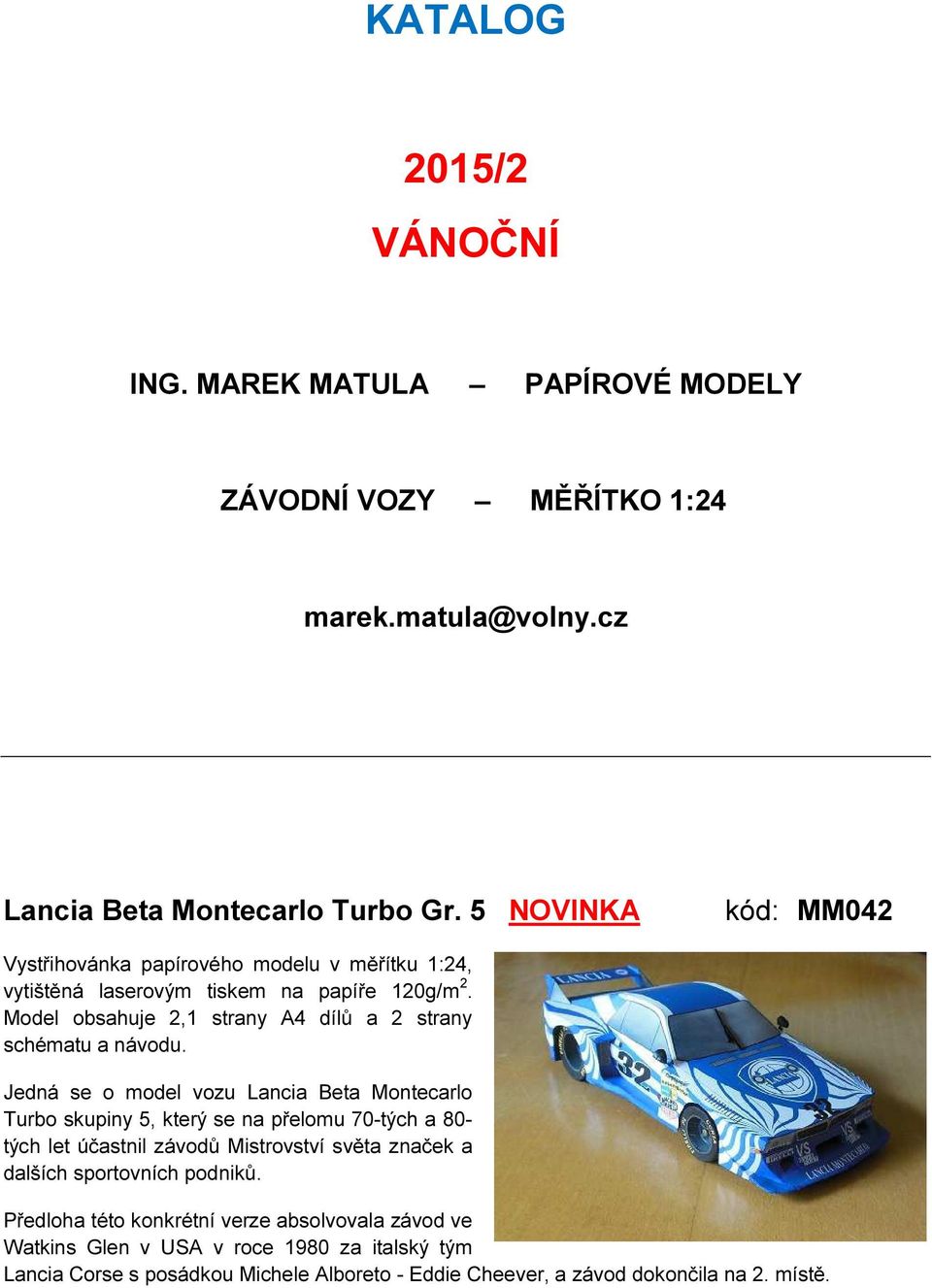 Jedná se o model vozu Lancia Beta Montecarlo Turbo skupiny 5, který se na přelomu 70-tých a 80- tých let účastnil závodů Mistrovství světa značek