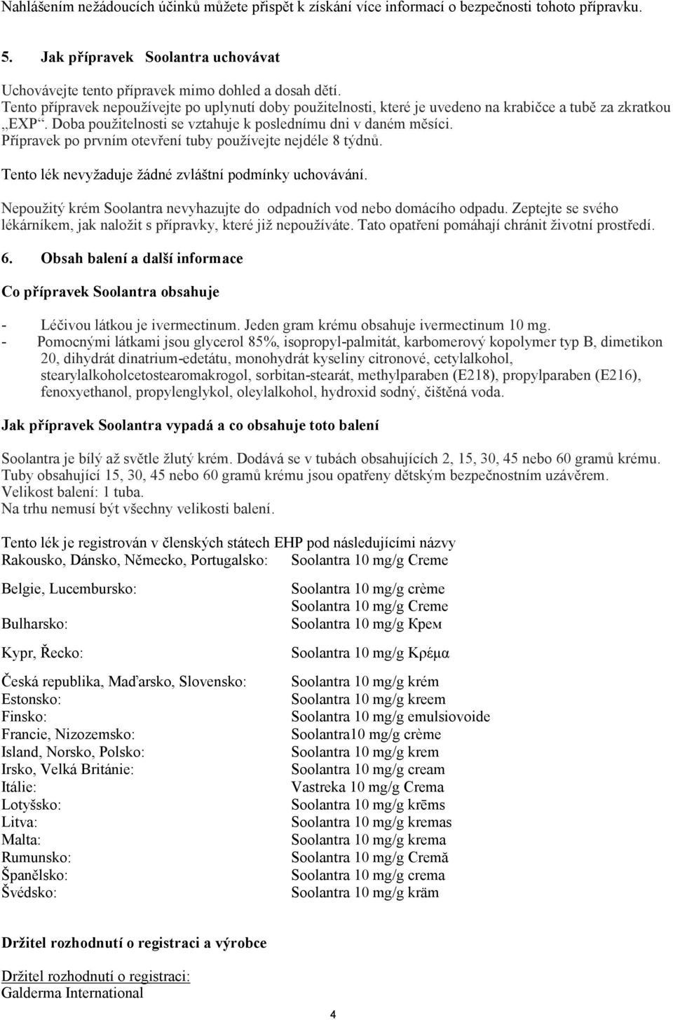 Přípravek po prvním otevření tuby používejte nejdéle 8 týdnů. Tento lék nevyžaduje žádné zvláštní podmínky uchovávání. Nepoužitý krém Soolantra nevyhazujte do odpadních vod nebo domácího odpadu.