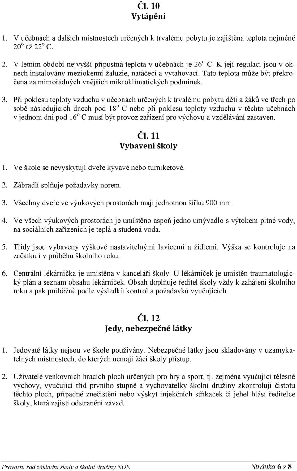 Při poklesu teploty vzduchu v učebnách určených k trvalému pobytu dětí a žáků ve třech po sobě následujících dnech pod 18 o C nebo při poklesu teploty vzduchu v těchto učebnách v jednom dni pod 16 o