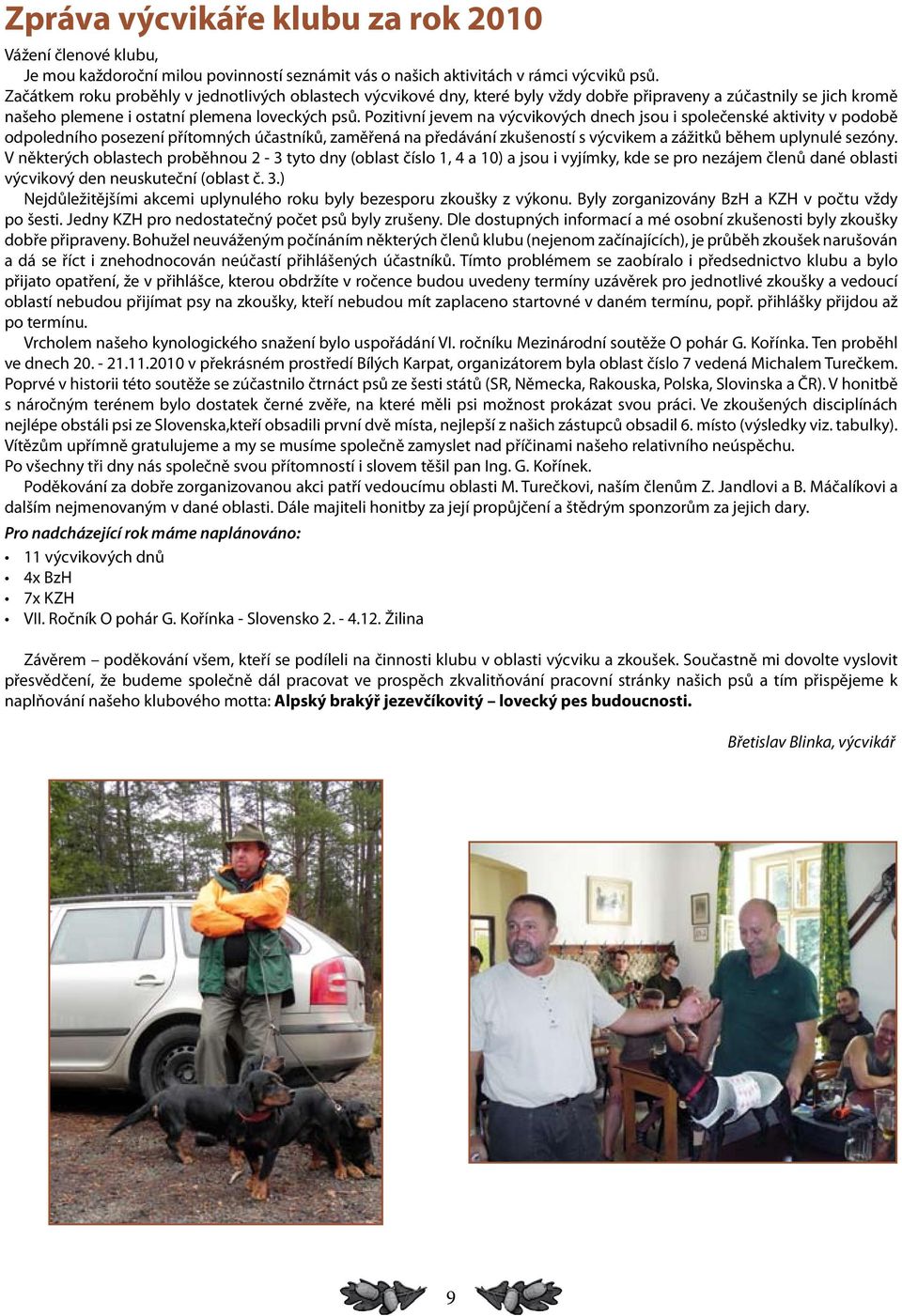 Pozitivní jevem na výcvikových dnech jsou i společenské aktivity v podobě odpoledního posezení přítomných účastníků, zaměřená na předávání zkušeností s výcvikem a zážitků během uplynulé sezóny.