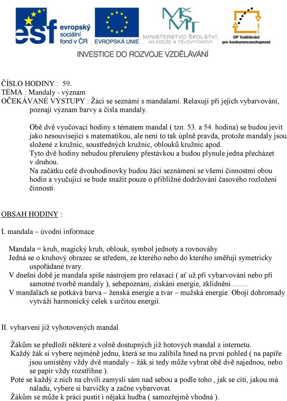 hodina) se budou jevit jako nesouvisející s matematikou, ale není to tak úplně pravda, protože mandaly jsou složené z kružnic, soustředných kružnic, oblouků kružnic apod.