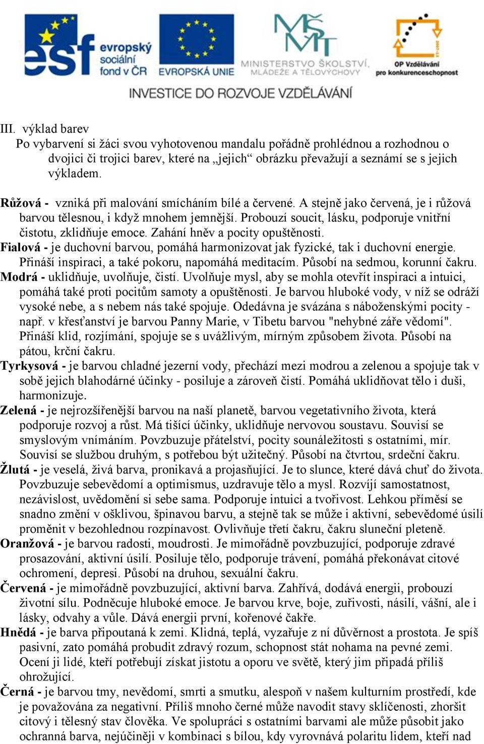 Zahání hněv a pocity opuštěnosti. Fialová - je duchovní barvou, pomáhá harmonizovat jak fyzické, tak i duchovní energie. Přináší inspiraci, a také pokoru, napomáhá meditacím.