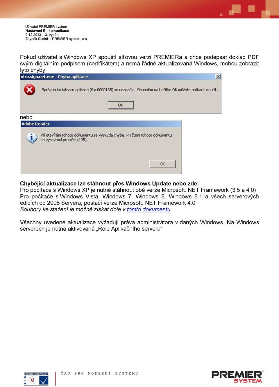 5 a 4.0) Pro počítače s Windows Vista, Windows 7, Windows 8, Windows 8.1 a všech serverových edicích od 2008 Serveru, postačí verze Microsoft. NET Framework 4.