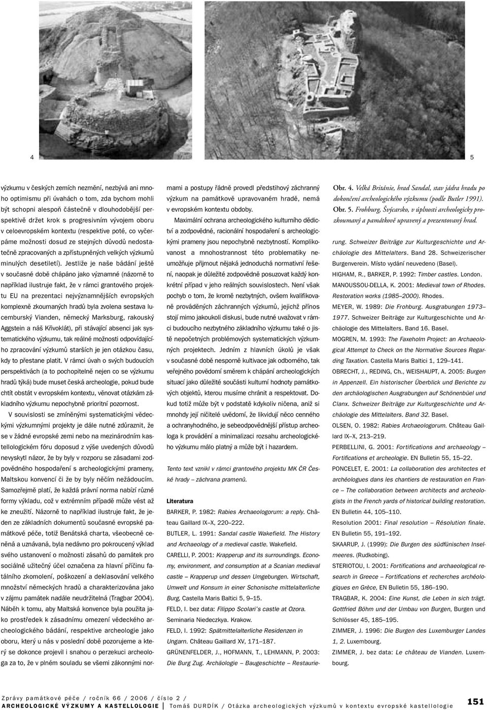 JestliÏe je na e bádání je tû v souãasné dobû chápáno jako v znamné (názornû to napfiíklad ilustruje fakt, Ïe v rámci grantového projektu EU na prezentaci nejv znamnûj ích evropsk ch komplexnû