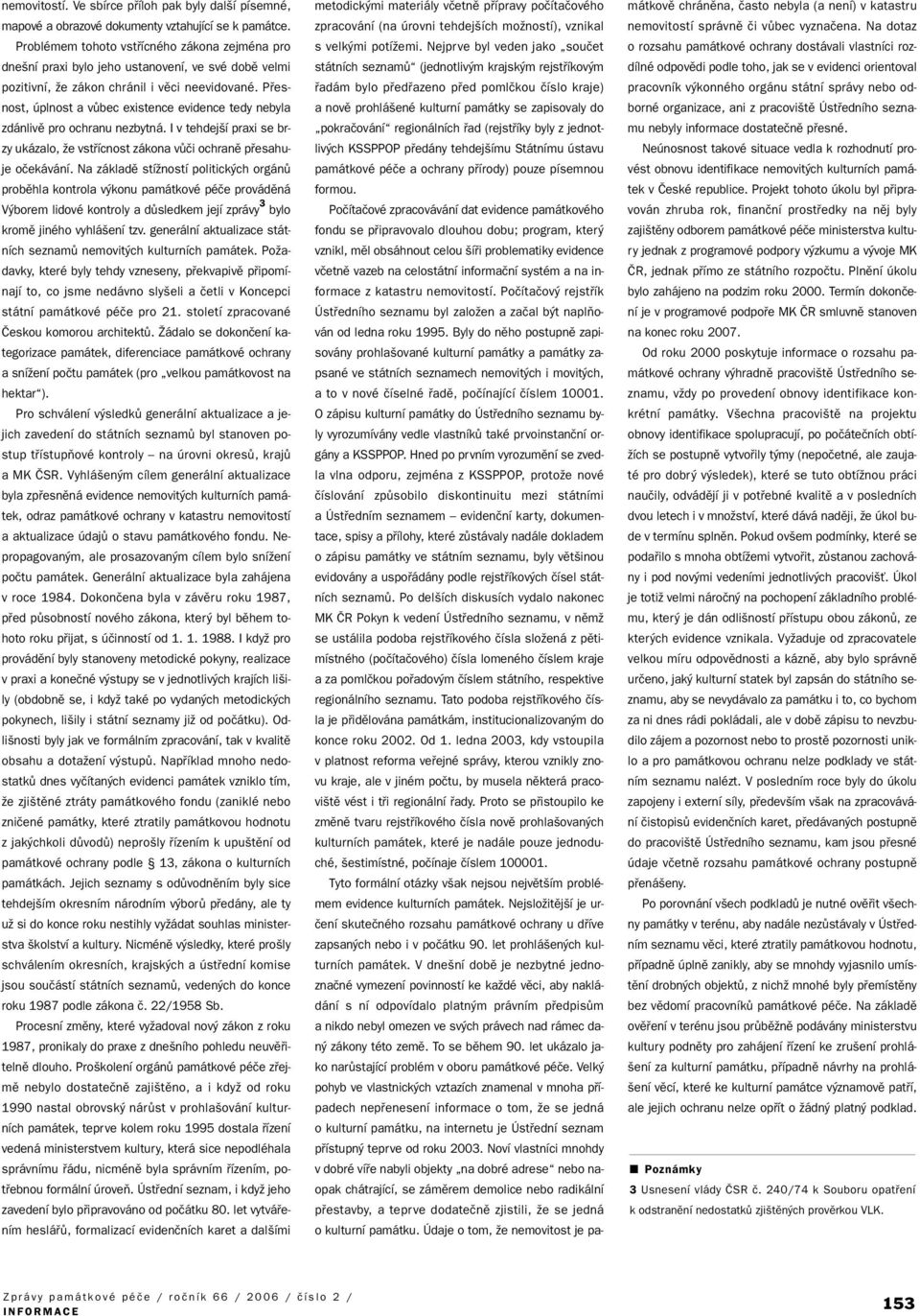 Pfiesnost, úplnost a vûbec existence evidence tedy nebyla zdánlivû pro ochranu nezbytná. I v tehdej í praxi se brzy ukázalo, Ïe vstfiícnost zákona vûãi ochranû pfiesahuje oãekávání.