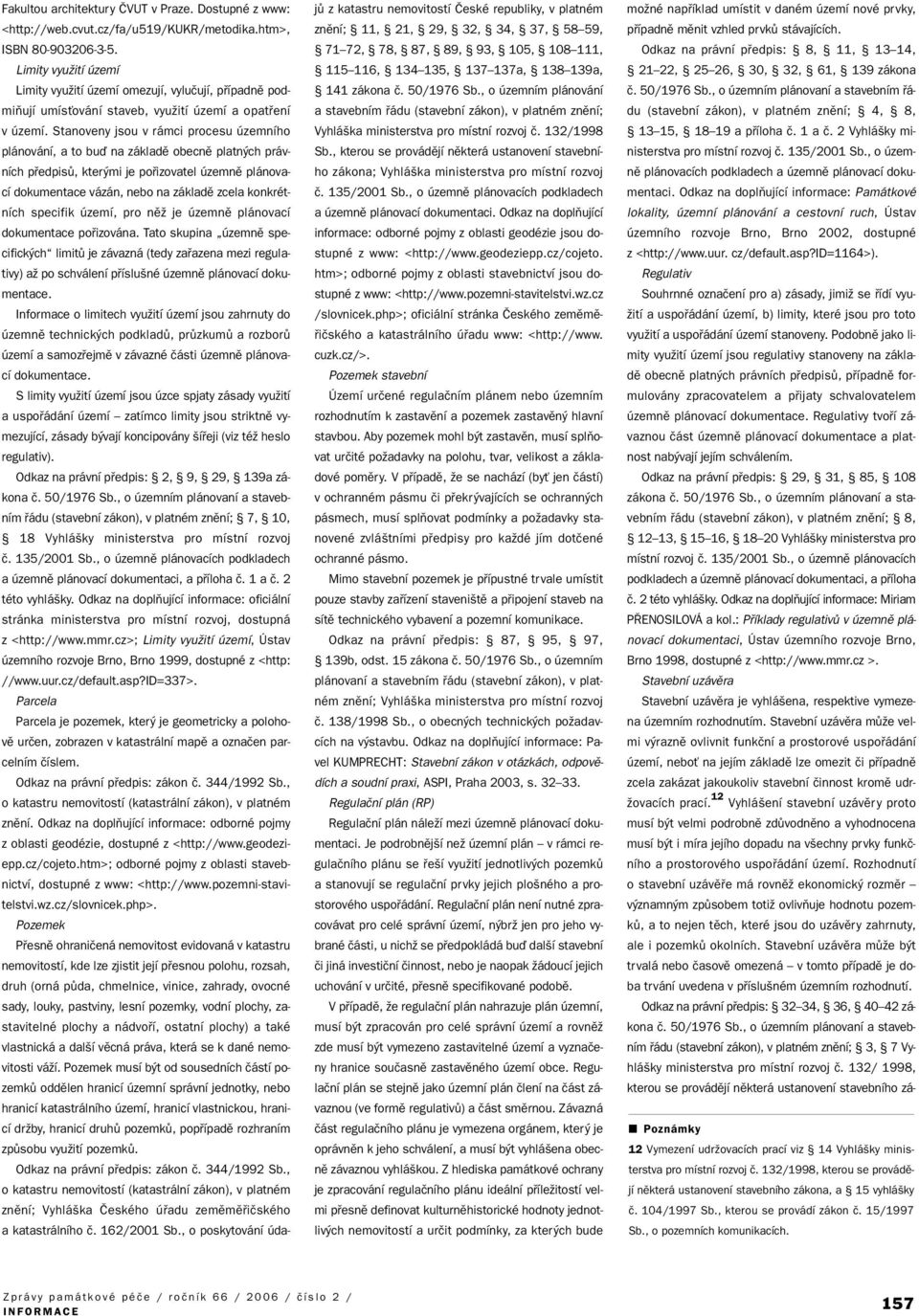 Stanoveny jsou v rámci procesu územního plánování, a to buì na základû obecnû platn ch právních pfiedpisû, kter mi je pofiizovatel územnû plánovací dokumentace vázán, nebo na základû zcela