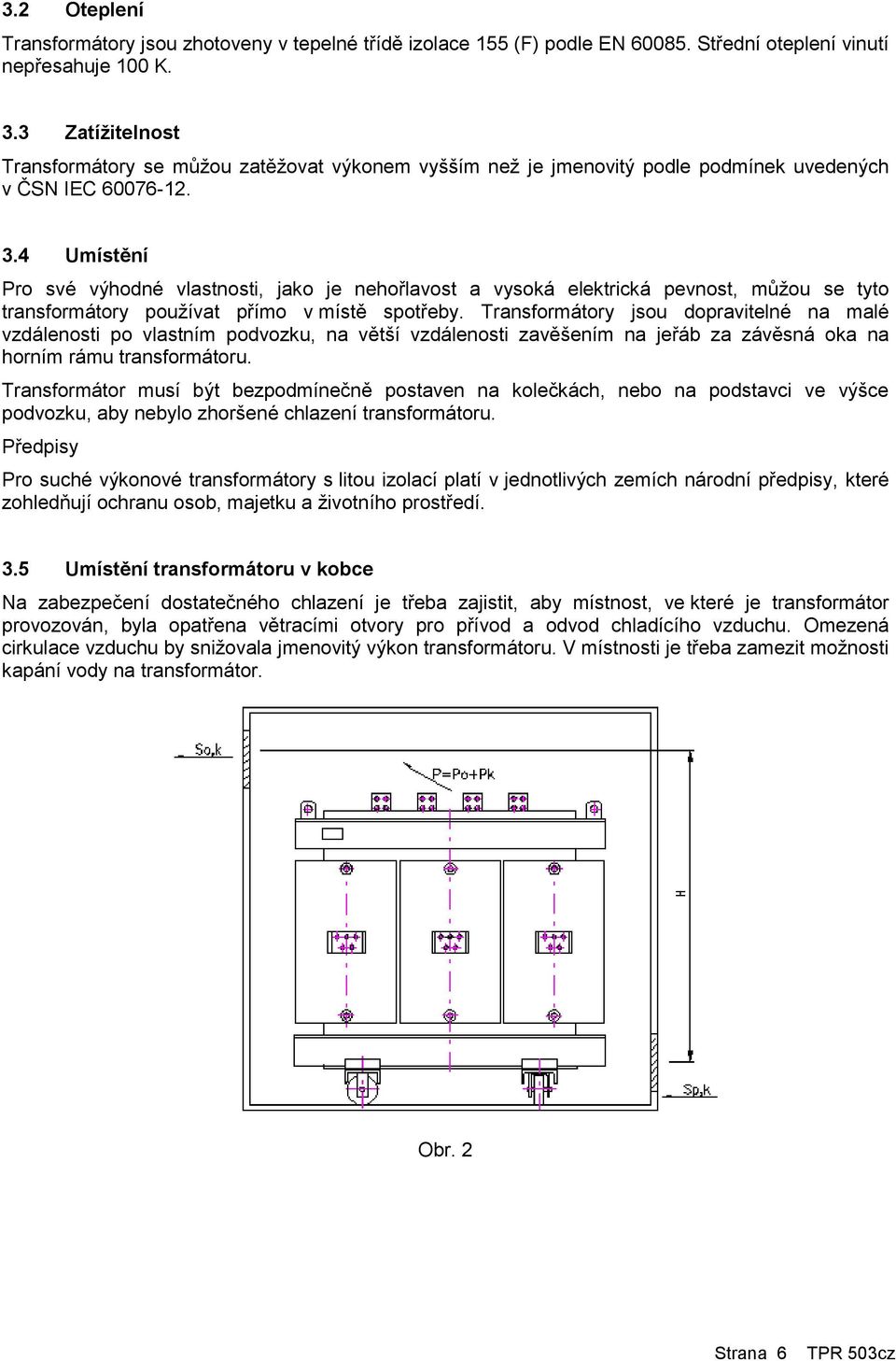 4 Umístění Pro své výhodné vlastnosti, jako je nehořlavost a vysoká elektrická pevnost, můžou se tyto transformátory používat přímo v místě spotřeby.