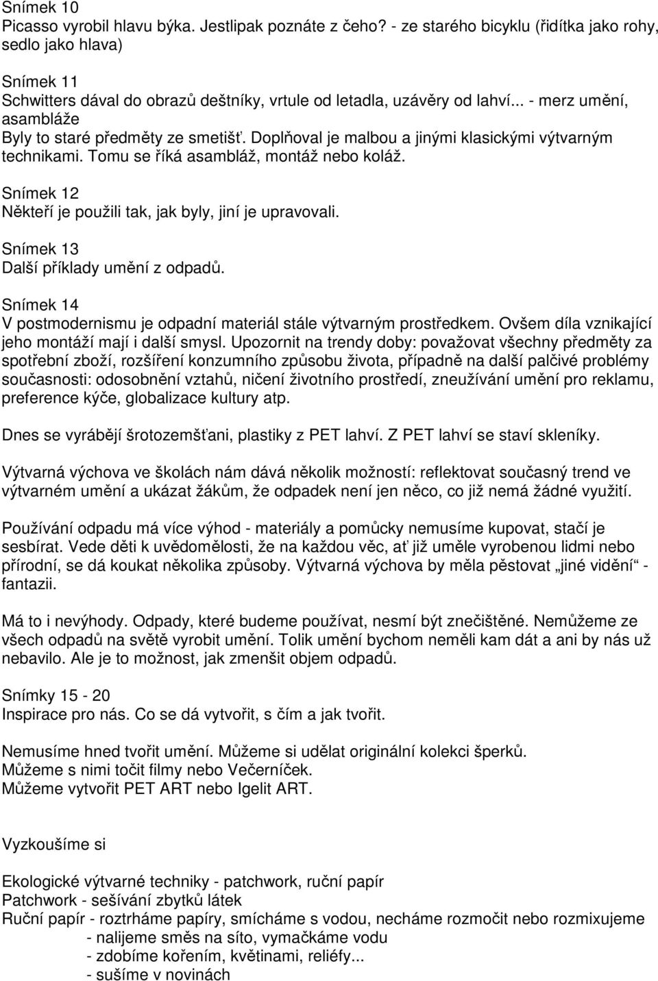 .. - merz umění, asambláže Byly to staré předměty ze smetišť. Doplňoval je malbou a jinými klasickými výtvarným technikami. Tomu se říká asambláž, montáž nebo koláž.