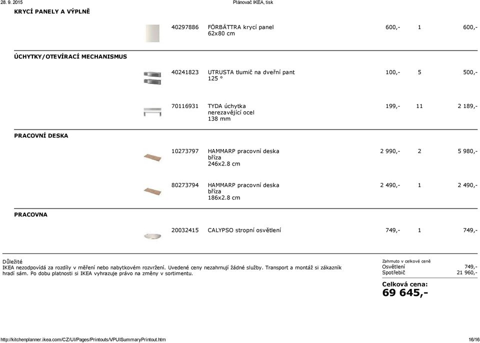 8 cm 2 490, 1 2 490, PRACOVNA 20032415 CALYPSO stropní osvětlení 749, 1 749, Důležité IKEA nezodpovídá za rozdíly v měření nebo nabytkovém rozvržení. Uvedené ceny nezahrnují žádné služby.