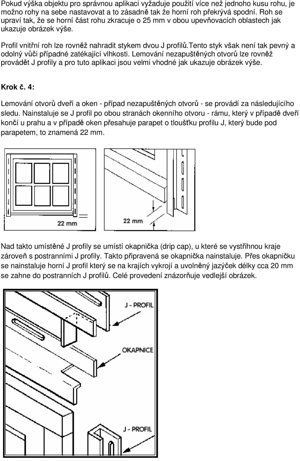 tento styk však není tak pevný a odolný vůči případné zatékající vlhkosti. Lemování nezapuštěných otvorů lze rovněž provádět J profily a pro tuto aplikaci jsou velmi vhodné jak ukazuje obrázek výše.
