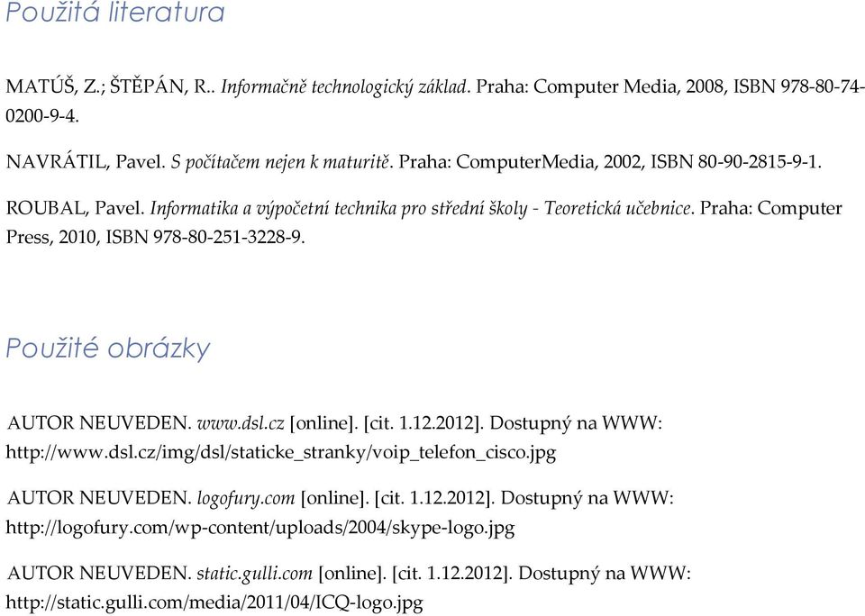 Použité obrázky AUTOR NEUVEDEN. www.dsl.cz [online]. [cit. 1.12.2012]. Dostupný na WWW: http://www.dsl.cz/img/dsl/staticke_stranky/voip_telefon_cisco.jpg AUTOR NEUVEDEN. logofury.com [online].