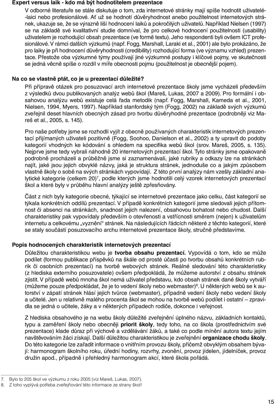 Například Nielsen (1997) se na základě své kvalitativní studie domníval, že pro celkové hodnocení použitelnosti (usability) uživatelem je rozhodující obsah prezentace (ve formě textu).