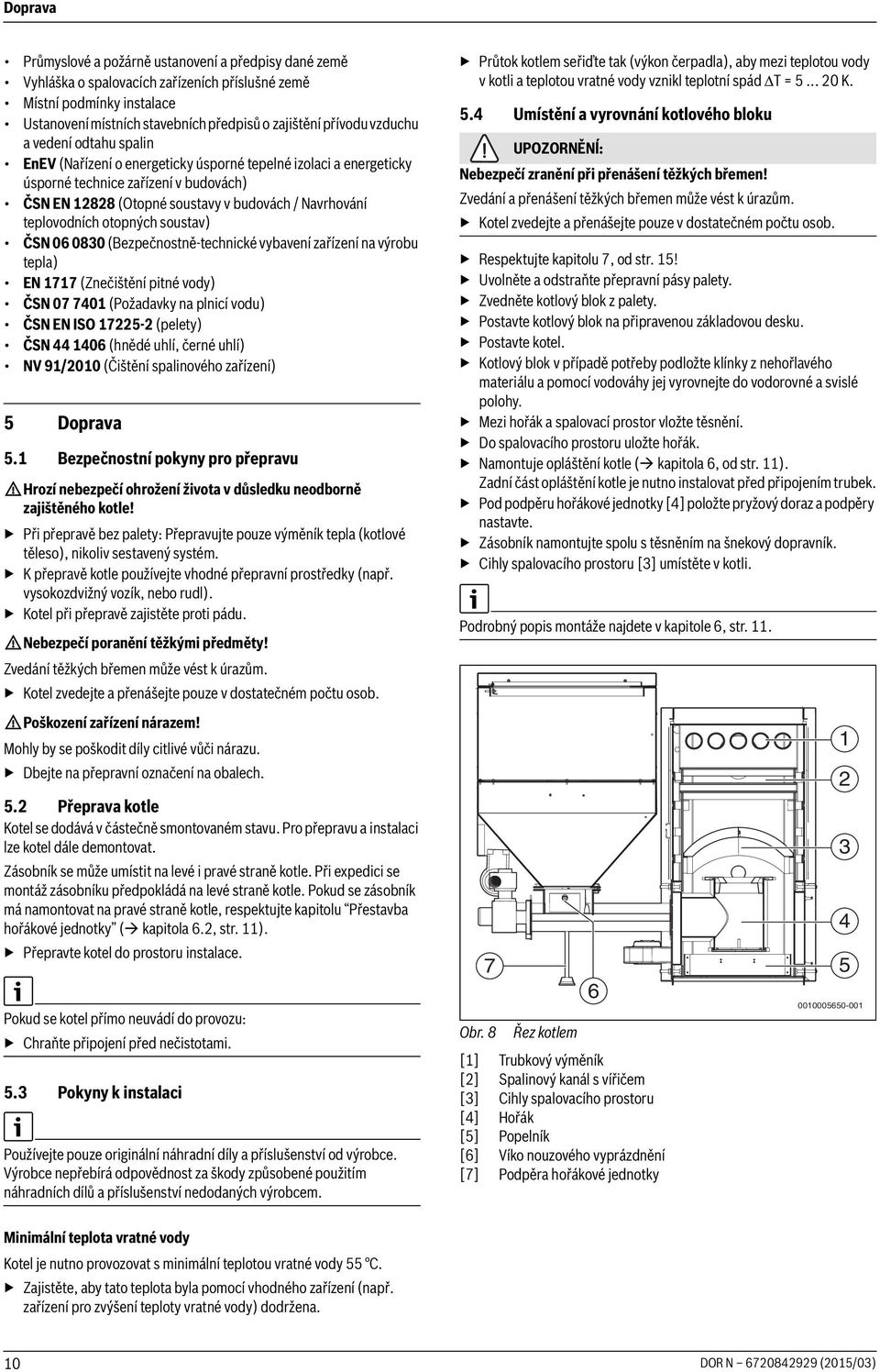teplovodních otopných soustav) ČSN 06 0830 (Bezpečnostně-technické vybavení zařízení na výrobu tepla) EN 1717 (Znečištění pitné vody) ČSN 07 7401 (Požadavky na plnicí vodu) ČSN EN ISO 17225-2