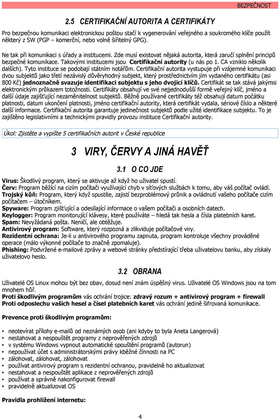 Takovými institucemi jsou Certifikační autority (u nás po 1. CA vzniklo několik dalších). Tyto instituce se podobají státním notářům.