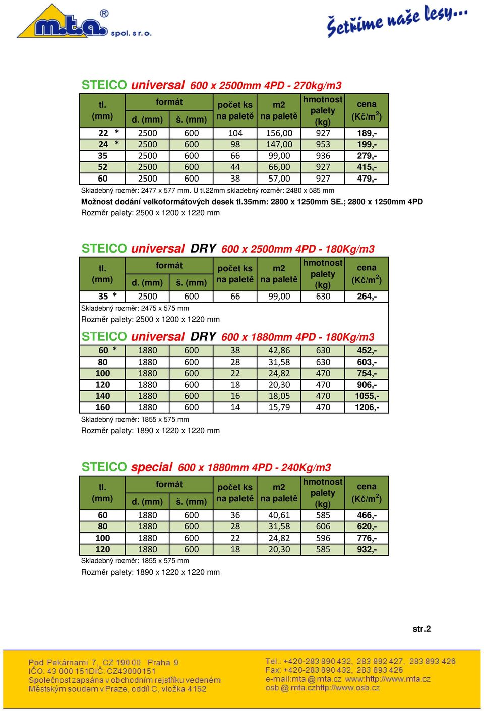 U 22mm skladebný rozměr: 2480 x 585 mm Možnost dodání velkoových desek 35mm: 2800 x 1250mm SE.; 2800 x 1250mm 4PD Rozměr : 2500 x 1200 x 1220 mm STEICO universal DRY 600 x 2500mm 4PD - 180Kg/m3 d. š.