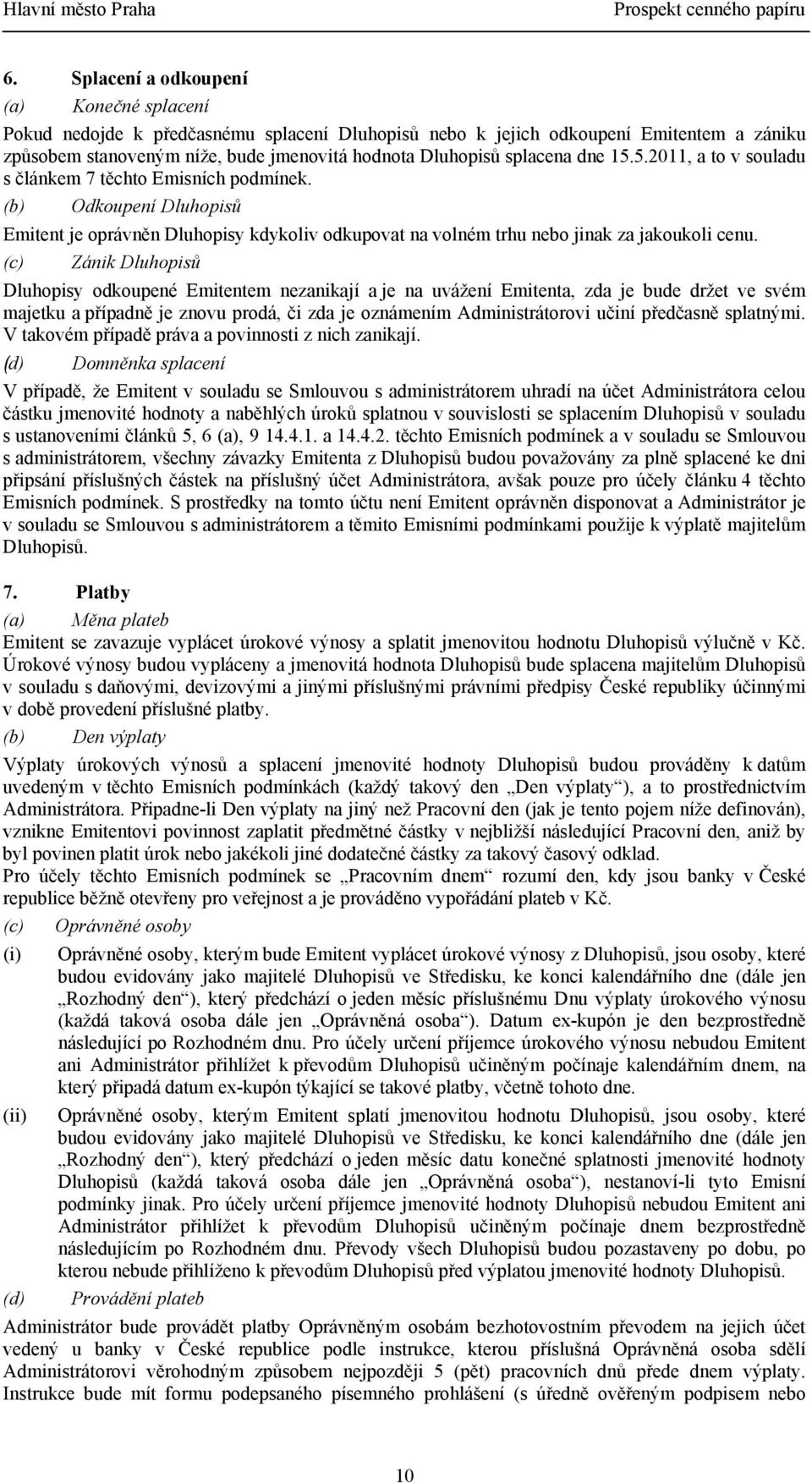 (c) Zánik Dluhopisů Dluhopisy odkoupené Emitentem nezanikají a je na uvážení Emitenta, zda je bude držet ve svém majetku a případně je znovu prodá, či zda je oznámením Administrátorovi učiní