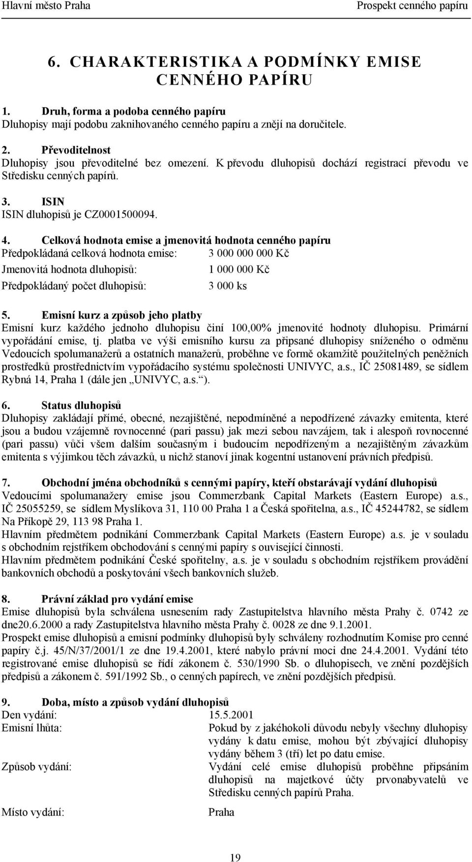 Celková hodnota emise a jmenovitá hodnota cenného papíru Předpokládaná celková hodnota emise: 3 000 000 000 Kč Jmenovitá hodnota dluhopisů: 1 000 000 Kč Předpokládaný počet dluhopisů: 3 000 ks 5.