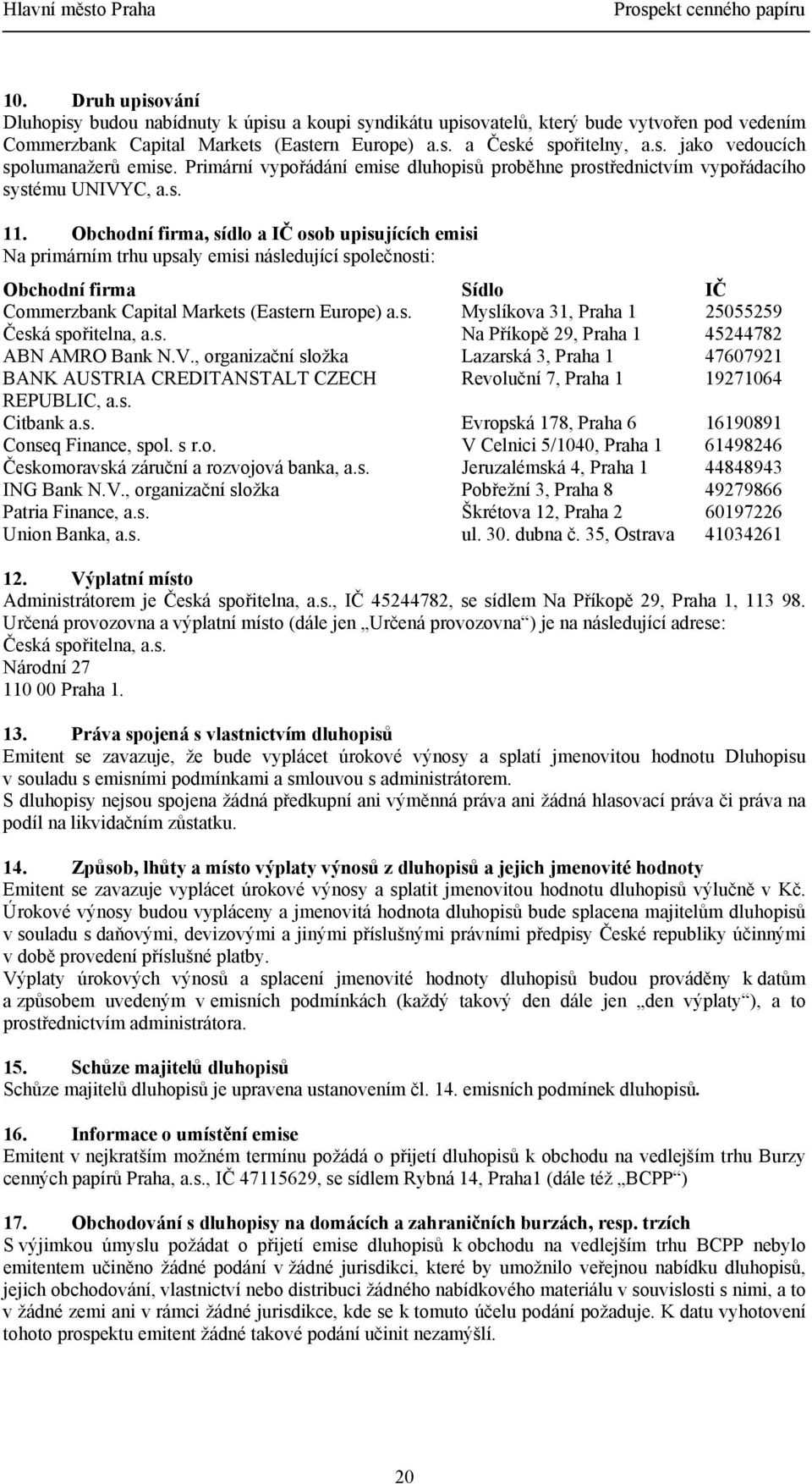 Obchodní firma, sídlo a IČ osob upisujících emisi Na primárním trhu upsaly emisi následující společnosti: Obchodní firma Sídlo IČ Commerzbank Capital Markets (Eastern Europe) a.s. Myslíkova 31, Praha 1 25055259 Česká spořitelna, a.