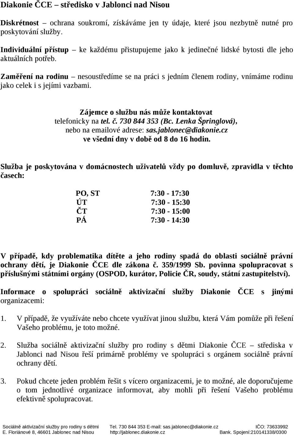 Zaměření na rodinu nesoustředíme se na práci s jedním členem rodiny, vnímáme rodinu jako celek i s jejími vazbami. Zájemce o službu nás může kontaktovat telefonicky na tel. č. 730 844 353 (Bc.