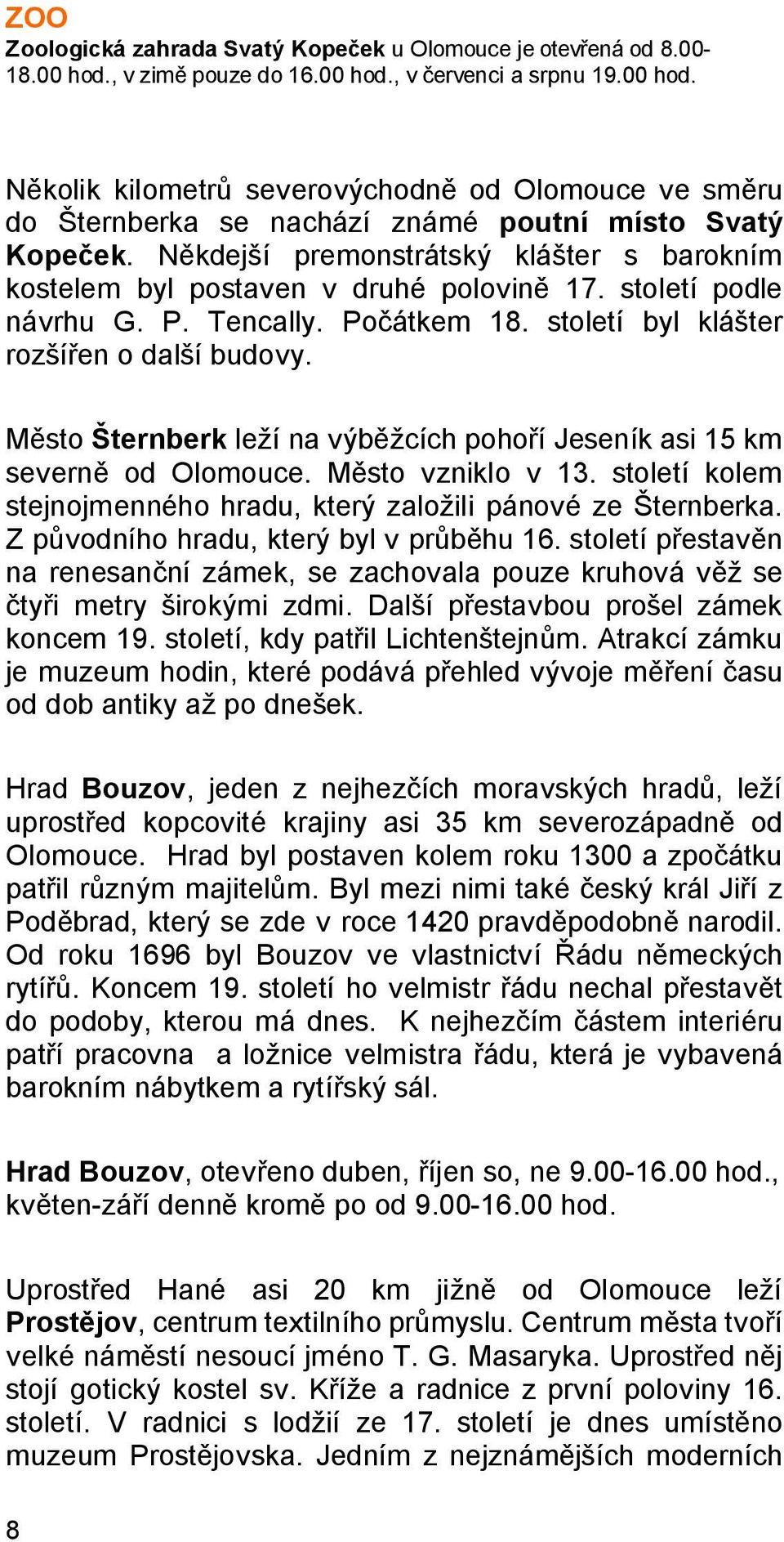 Město Šternberk leží na výběžcích pohoří Jeseník asi 15 km severně od Olomouce. Město vzniklo v 13. století kolem stejnojmenného hradu, který založili pánové ze Šternberka.