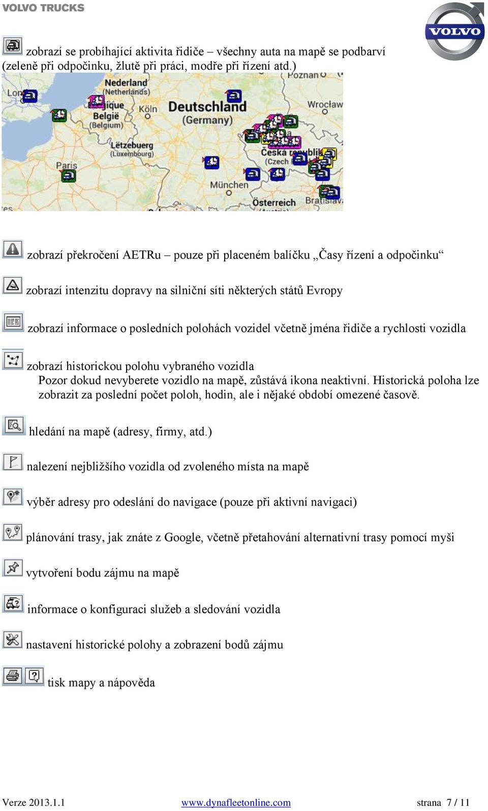 jména řidiče a rychlosti vozidla zobrazí historickou polohu vybraného vozidla Pozor dokud nevyberete vozidlo na mapě, zůstává ikona neaktivní.