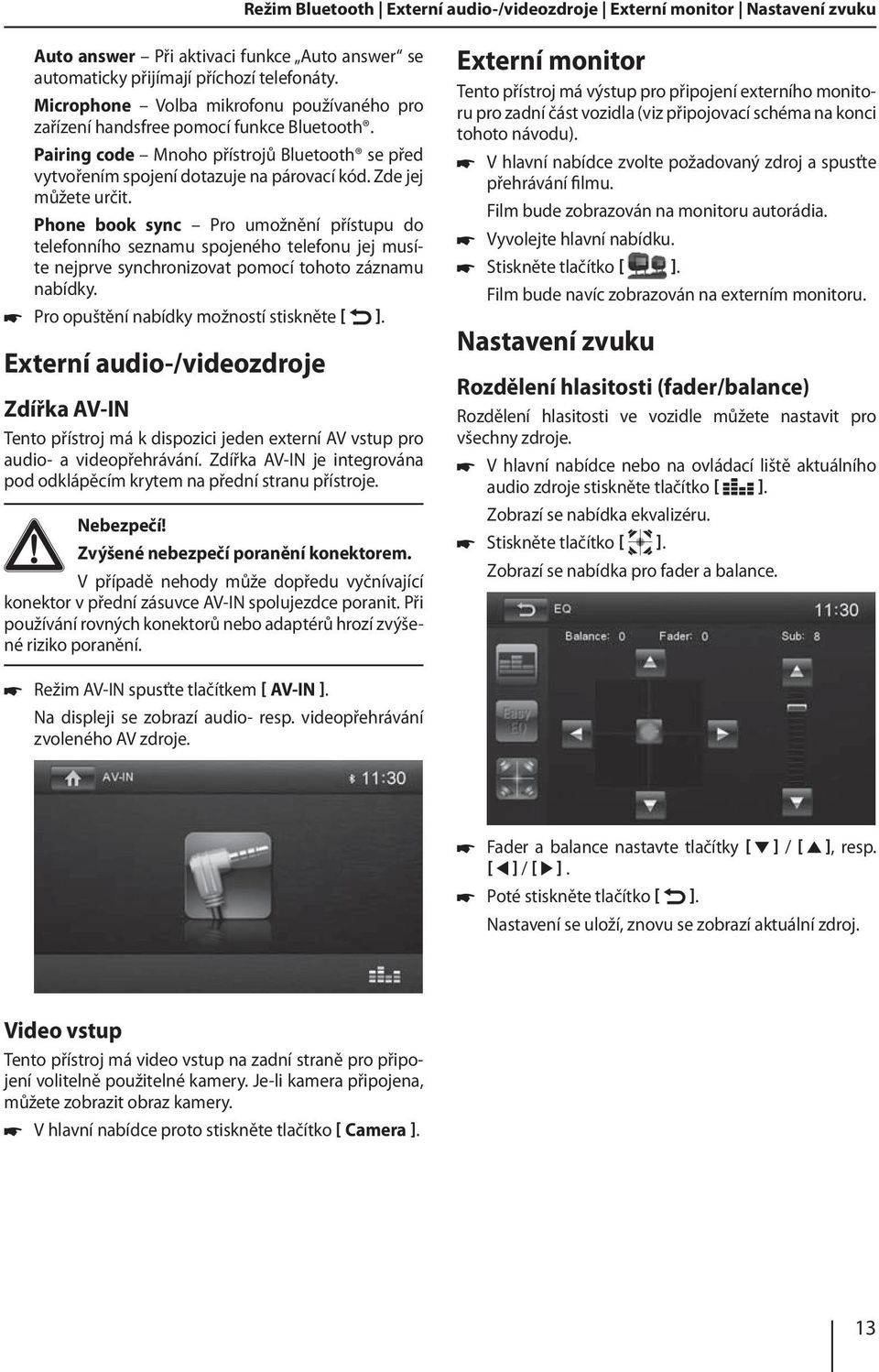 Phone book sync Pro umožnění přístupu do telefonního seznamu spojeného telefonu jej musíte nejprve synchronizovat pomocí tohoto záznamu nabídky. Pro opuštění nabídky možností stiskněte ].