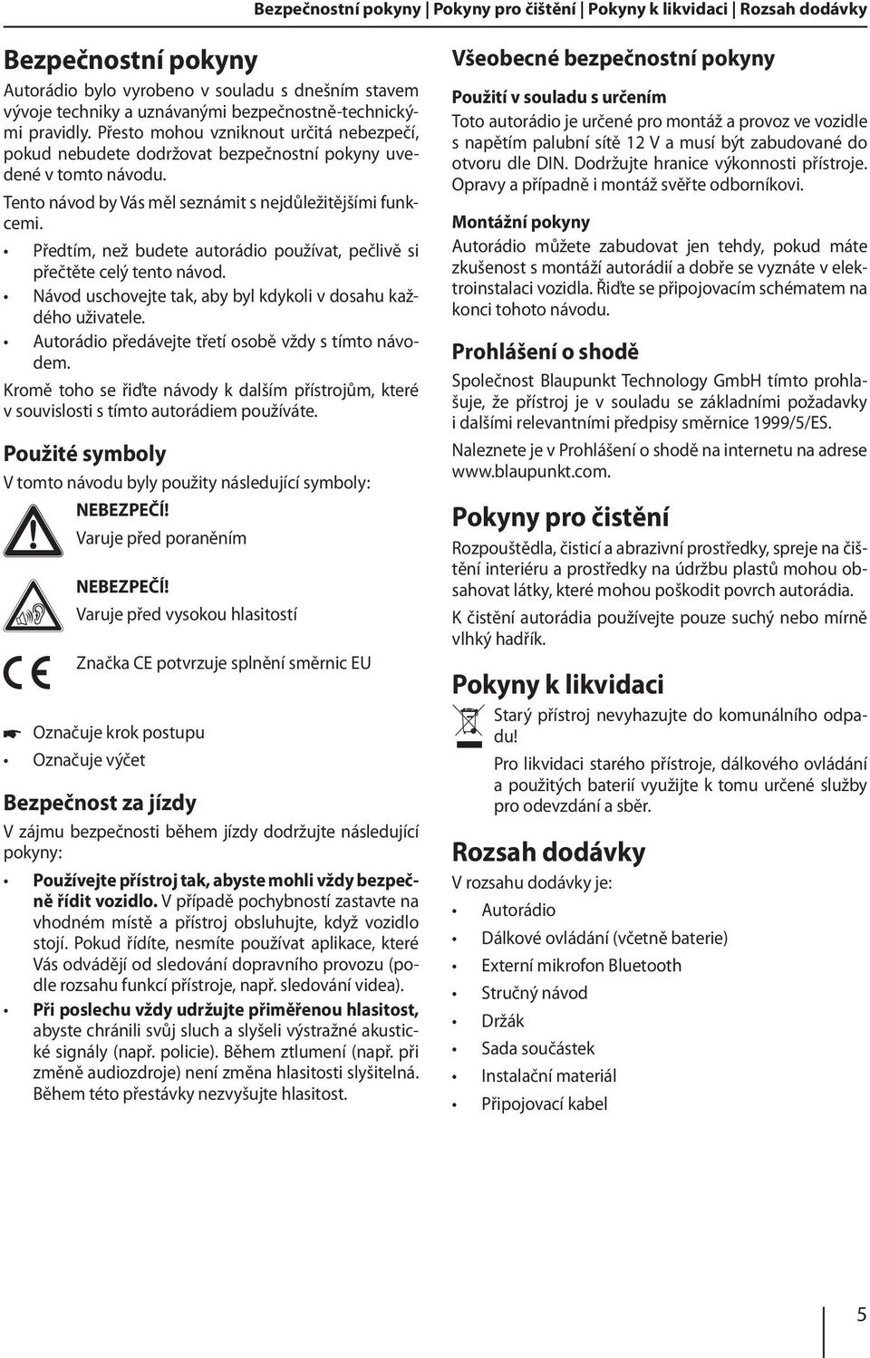 Předtím, než budete autorádio používat, pečlivě si přečtěte celý tento návod. Návod uschovejte tak, aby byl kdykoli v dosahu každého uživatele. Autorádio předávejte třetí osobě vždy s tímto návodem.