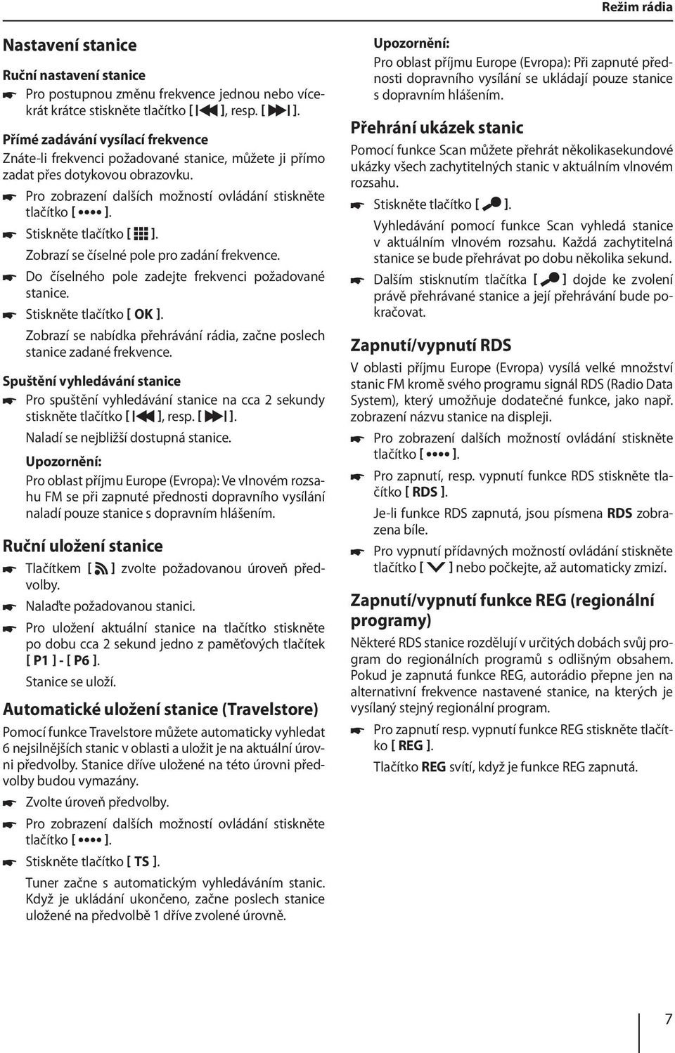 Stiskněte tlačítko ]. Zobrazí se číselné pole pro zadání frekvence. Do číselného pole zadejte frekvenci požadované stanice. Stiskněte tlačítko OK ].