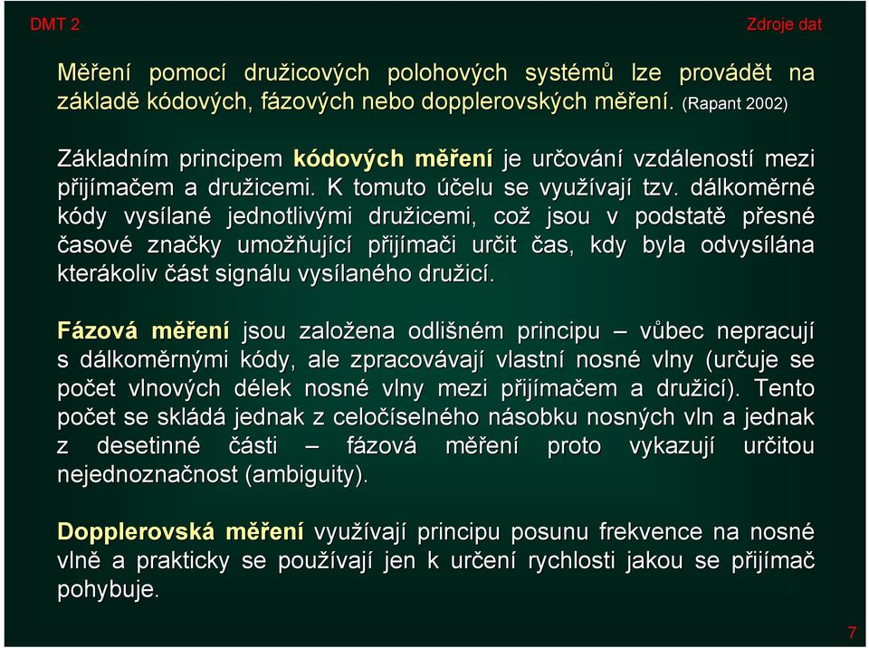 dálkoměrné kódy vysílané jednotlivými družicemi, což jsou v podstatě přesné časové značky umožňující přijímači určit čas, kdy byla odvysílána kterákoliv část signálu vysílaného družicí.