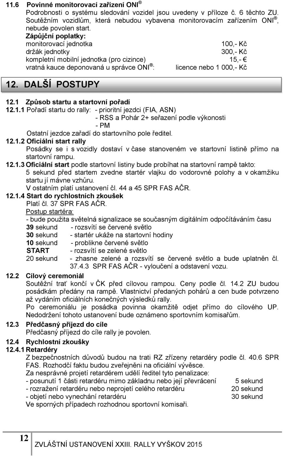 Zápůjční poplatky: monitorovací jednotka 100,- Kč držák jednotky 300,- Kč kompletní mobilní jednotka (pro cizince) 15,- vratná kauce deponovaná u správce ONI : licence nebo 1 000,- Kč 12.