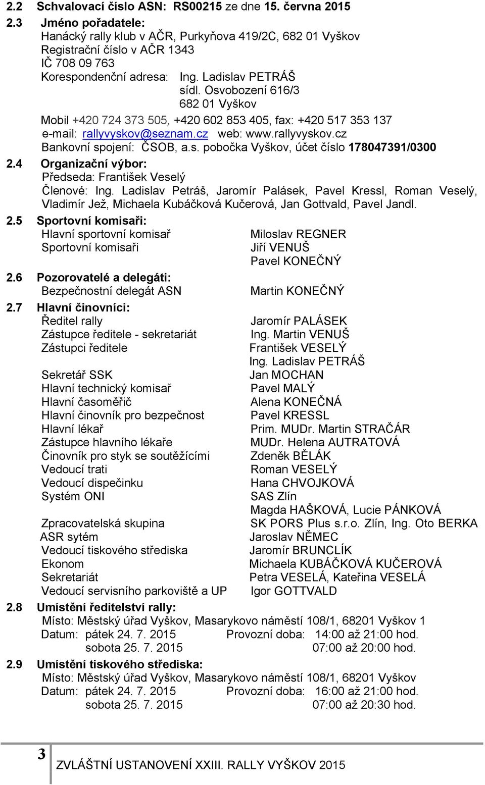 Osvobození 616/3 682 01 Vyškov Mobil +420 724 373 505, +420 602 853 405, fax: +420 517 353 137 e-mail: rallyvyskov@seznam.cz web: www.rallyvyskov.cz Bankovní spojení: ČSOB, a.s. pobočka Vyškov, účet číslo 178047391/0300 2.